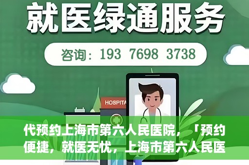 代预约上海市第六人民医院，「预约便捷，就医无忧，上海市第六人民医院代预约服务指南」