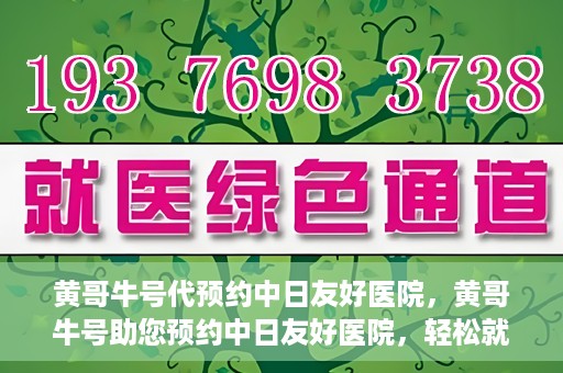 黄哥牛号代预约中日友好医院，黄哥牛号助您预约中日友好医院，轻松就医新体验