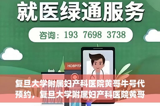 复旦大学附属妇产科医院黄哥牛号代预约，复旦大学附属妇产科医院黄哥预约挂号服务启动