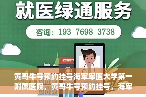 黄哥牛号预约挂号海军军医大学第一附属医院，黄哥牛号预约挂号，海军军医大学第一附属医院便捷就医新体验