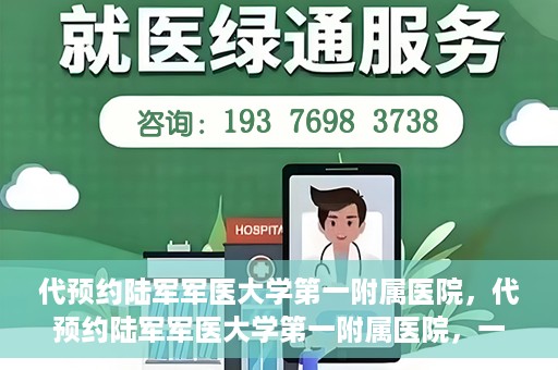 代预约陆军军医大学第一附属医院，代预约陆军军医大学第一附属医院，一站式医疗服务平台助您轻松就医