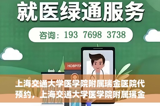 上海交通大学医学院附属瑞金医院代预约，上海交通大学医学院附属瑞金医院代预约服务详解