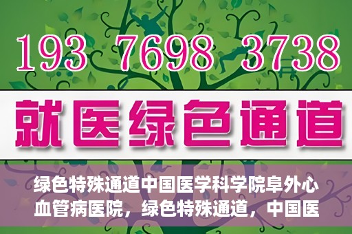 绿色特殊通道中国医学科学院阜外心血管病医院，绿色特殊通道，中国医学科学院阜外心血管病医院的探索与实践