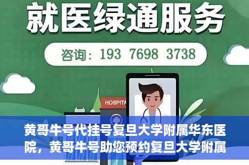黄哥牛号代挂号复旦大学附属华东医院，黄哥牛号助您预约复旦大学附属华东医院专家号