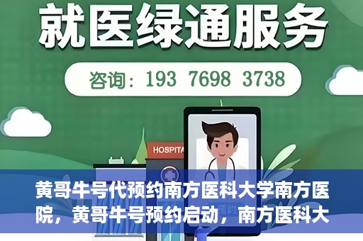黄哥牛号代预约南方医科大学南方医院，黄哥牛号预约启动，南方医科大学南方医院火热预约中