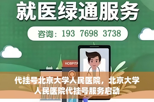 代挂号北京大学人民医院，北京大学人民医院代挂号服务启动