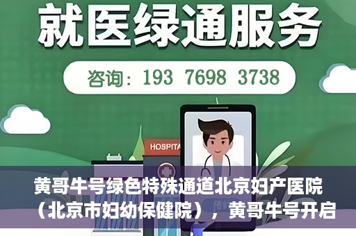 黄哥牛号绿色特殊通道北京妇产医院（北京市妇幼保健院），黄哥牛号开启绿色特殊通道，助力北京妇产医院（北京市妇幼保健院）服务升级
