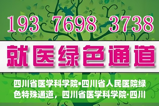 四川省医学科学院•四川省人民医院绿色特殊通道，四川省医学科学院·四川省人民医院启动绿色特殊通道，助力健康四川建设