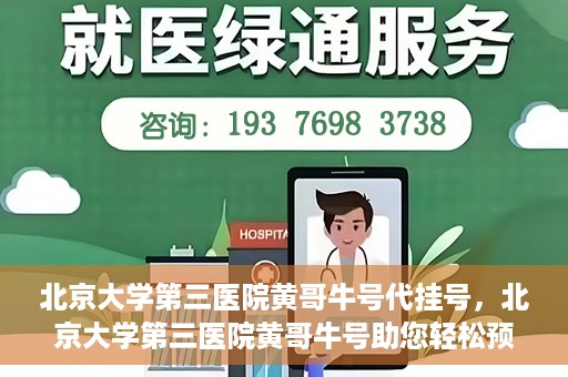 北京大学第三医院黄哥牛号代挂号，北京大学第三医院黄哥牛号助您轻松预约挂号