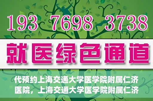 代预约上海交通大学医学院附属仁济医院，上海交通大学医学院附属仁济医院预约服务指南