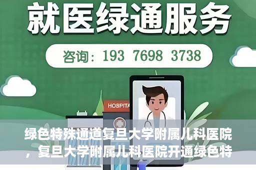 绿色特殊通道复旦大学附属儿科医院，复旦大学附属儿科医院开通绿色特殊通道，关爱儿童健康之路