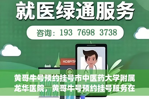 黄哥牛号预约挂号市中医药大学附属龙华医院，黄哥牛号预约挂号服务在龙华医院上线