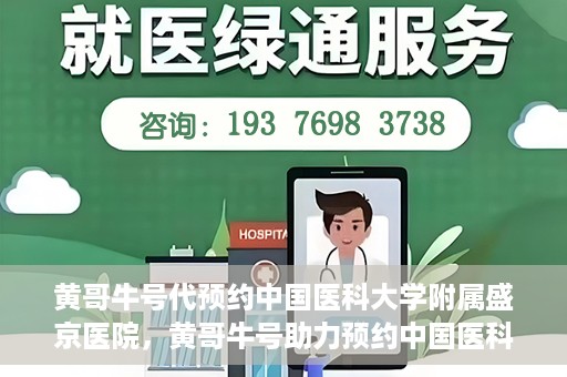 黄哥牛号代预约中国医科大学附属盛京医院，黄哥牛号助力预约中国医科大学附属盛京医院名额开启