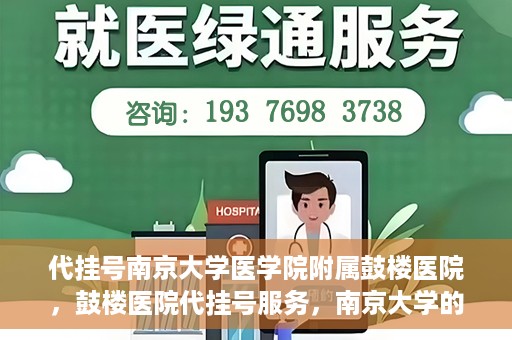 代挂号南京大学医学院附属鼓楼医院，鼓楼医院代挂号服务，南京大学的医疗后盾