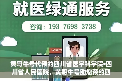 黄哥牛号代预约四川省医学科学院•四川省人民医院，黄哥牛号助您预约四川省医学科学院·省人民医院专家号