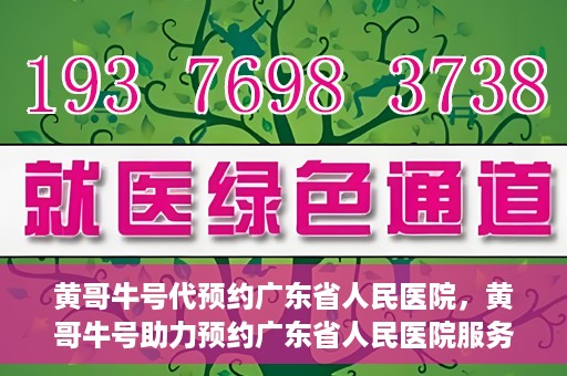 黄哥牛号代预约广东省人民医院，黄哥牛号助力预约广东省人民医院服务