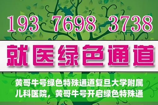 黄哥牛号绿色特殊通道复旦大学附属儿科医院，黄哥牛号开启绿色特殊通道，复旦大学附属儿科医院助力健康成长新篇章
