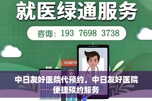 中日友好医院代预约，中日友好医院便捷预约服务
