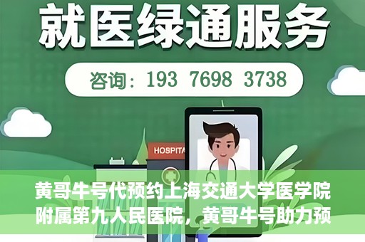 黄哥牛号代预约上海交通大学医学院附属第九人民医院，黄哥牛号助力预约上海交通大学医学院附属第九人民医院专业服务