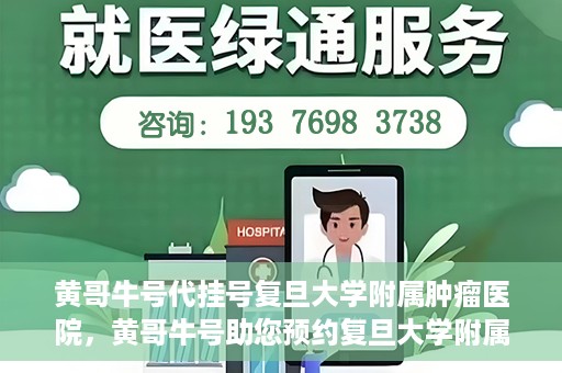 黄哥牛号代挂号复旦大学附属肿瘤医院，黄哥牛号助您预约复旦大学附属肿瘤医院挂号服务