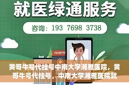 黄哥牛号代挂号中南大学湘雅医院，黄哥牛号代挂号，中南大学湘雅医院就医攻略