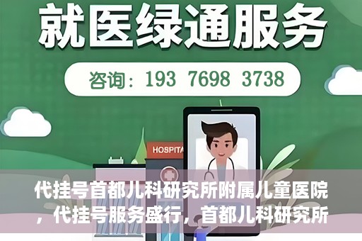 代挂号首都儿科研究所附属儿童医院，代挂号服务盛行，首都儿科研究所附属儿童医院如何应对？