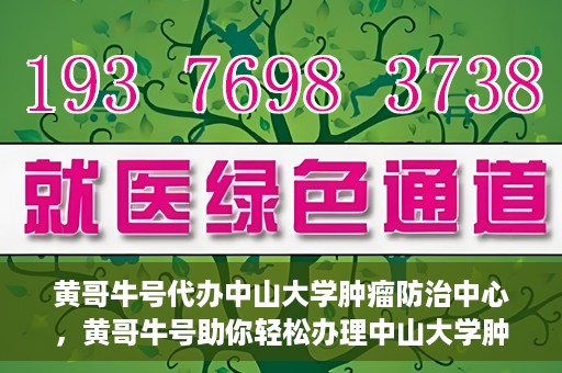 黄哥牛号代办中山大学肿瘤防治中心，黄哥牛号助你轻松办理中山大学肿瘤防治中心业务手续