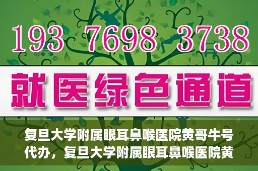 复旦大学附属眼耳鼻喉医院黄哥牛号代办，复旦大学附属眼耳鼻喉医院黄哥牛号代办，就医新途径还是服务创新？