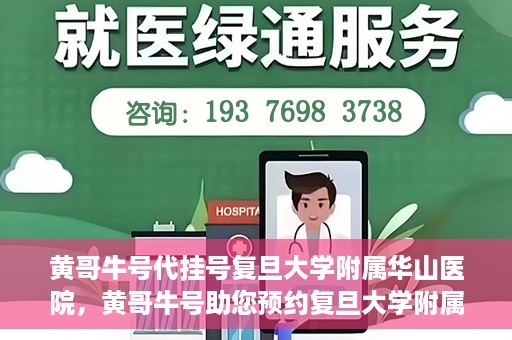 黄哥牛号代挂号复旦大学附属华山医院，黄哥牛号助您预约复旦大学附属华山医院挂号服务