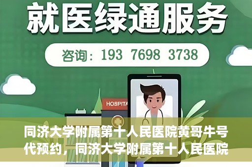 同济大学附属第十人民医院黄哥牛号代预约，同济大学附属第十人民医院黄哥牛号预约服务启动