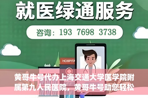 黄哥牛号代办上海交通大学医学院附属第九人民医院，黄哥牛号助您轻松代办上海交通大学医学院附属第九人民医院业务手续。
