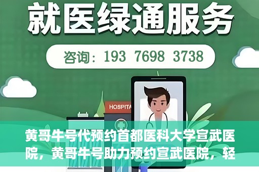 黄哥牛号代预约首都医科大学宣武医院，黄哥牛号助力预约宣武医院，轻松就医体验开启