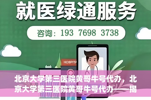 北京大学第三医院黄哥牛号代办，北京大学第三医院黄哥牛号代办——揭秘医疗预约背后的故事