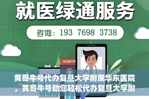 黄哥牛号代办复旦大学附属华东医院，黄哥牛号助您轻松代办复旦大学附属华东医院业务手续！