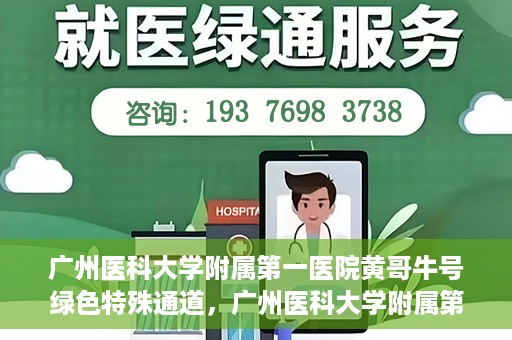 广州医科大学附属第一医院黄哥牛号绿色特殊通道，广州医科大学附属第一医院黄哥牛号，绿色特殊通道开启健康之门