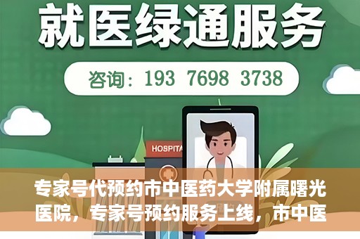 专家号代预约市中医药大学附属曙光医院，专家号预约服务上线，市中医药大学附属曙光医院便捷就医新体验