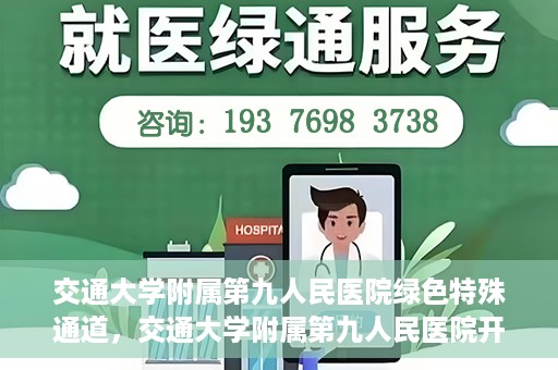 交通大学附属第九人民医院绿色特殊通道，交通大学附属第九人民医院开通绿色特殊通道，助力患者高效就医