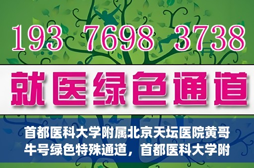 首都医科大学附属北京天坛医院黄哥牛号绿色特殊通道，首都医科大学附属北京天坛医院黄哥牛号，绿色特殊通道开启健康之门