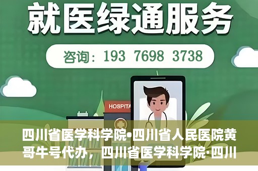 四川省医学科学院•四川省人民医院黄哥牛号代办，四川省医学科学院·四川省人民医院黄哥牛号挂号代办攻略