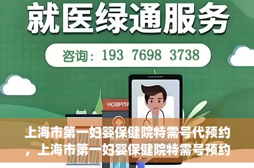 上海市第一妇婴保健院特需号代预约，上海市第一妇婴保健院特需号预约服务解析