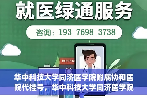 华中科技大学同济医学院附属协和医院代挂号，华中科技大学同济医学院附属协和医院代挂号服务详解