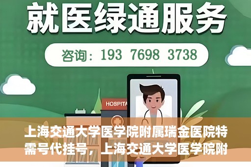上海交通大学医学院附属瑞金医院特需号代挂号，上海交通大学医学院附属瑞金医院特需号源预约挂号攻略