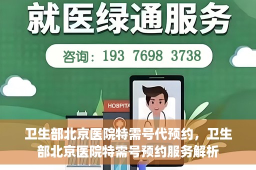 卫生部北京医院特需号代预约，卫生部北京医院特需号预约服务解析