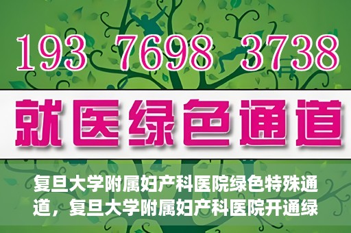 复旦大学附属妇产科医院绿色特殊通道，复旦大学附属妇产科医院开通绿色特殊通道，关爱患者健康新举措