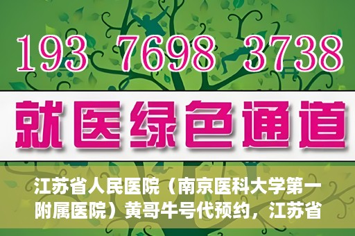 江苏省人民医院（南京医科大学第一附属医院）黄哥牛号代预约，江苏省人民医院（南京医科大学第一附属医院）黄哥牛号预约服务解析