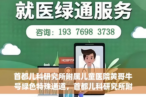 首都儿科研究所附属儿童医院黄哥牛号绿色特殊通道，首都儿科研究所附属儿童医院黄哥牛号绿色就医特殊通道