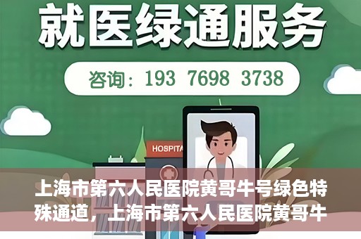 上海市第六人民医院黄哥牛号绿色特殊通道，上海市第六人民医院黄哥牛号，绿色特殊通道开启