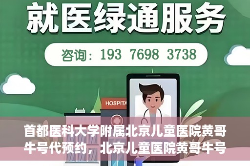 首都医科大学附属北京儿童医院黄哥牛号代预约，北京儿童医院黄哥牛号预约服务，专业便捷的健康守护使者
