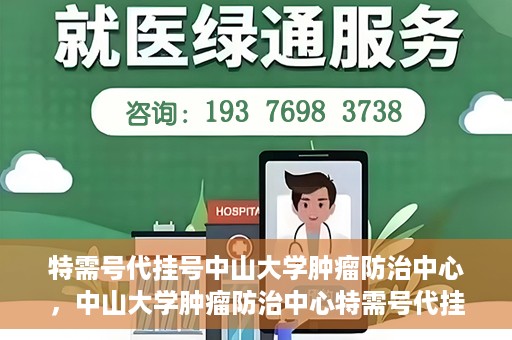 特需号代挂号中山大学肿瘤防治中心，中山大学肿瘤防治中心特需号代挂号服务解析