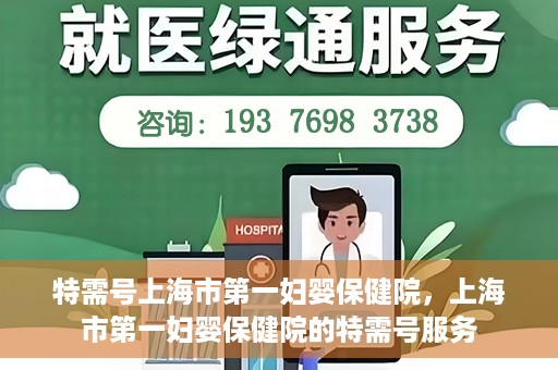 特需号上海市第一妇婴保健院，上海市第一妇婴保健院的特需号服务